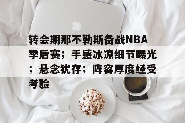 转会期那不勒斯备战NBA季后赛；手感冰凉细节曝光；悬念犹存；阵容厚度经受考验